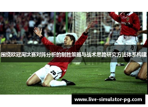 围绕欧冠淘汰赛对阵分析的制胜策略与战术思路研究方法体系构建 围绕欧冠淘汰赛对阵分析的制胜策略与战术思路研究方法体系构建