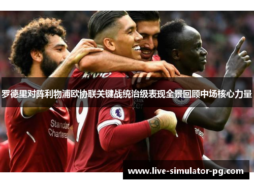 罗德里对阵利物浦欧协联关键战统治级表现全景回顾中场核心力量 罗德里对阵利物浦欧协联关键战统治级表现全景回顾中场核心力量