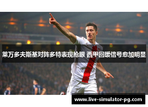 莱万多夫斯基对阵多特表现抢眼 西甲回暖信号愈加明显