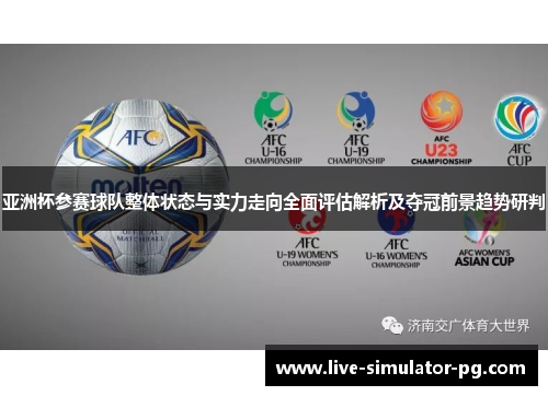 亚洲杯参赛球队整体状态与实力走向全面评估解析及夺冠前景趋势研判 亚洲杯参赛球队整体状态与实力走向全面评估解析及夺冠前景趋势研判