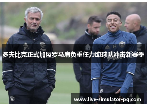 多夫比克正式加盟罗马肩负重任力助球队冲击新赛季 多夫比克正式加盟罗马肩负重任力助球队冲击新赛季