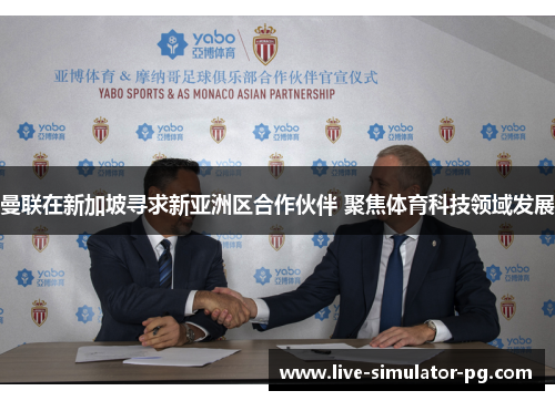 曼联在新加坡寻求新亚洲区合作伙伴 聚焦体育科技领域发展