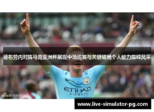 德布劳内对阵马竞亚洲杯展现中场统筹与关键破局个人能力巅峰风采